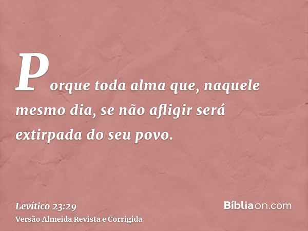 Porque toda alma que, naquele mesmo dia, se não afligir será extirpada do seu povo.