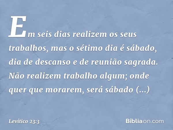 "Em seis dias realizem os seus trabalhos, mas o sétimo dia é sábado, dia de descanso e de reunião sagrada. Não realizem trabalho algum; onde quer que morarem, s