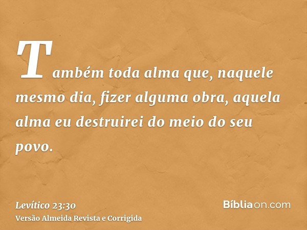 Também toda alma que, naquele mesmo dia, fizer alguma obra, aquela alma eu destruirei do meio do seu povo.