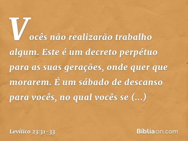 Vocês não realiza­rão trabalho algum. Este é um decreto perpétuo para as suas gerações, onde quer que morarem. É um sábado de descanso para vocês, no qual vocês