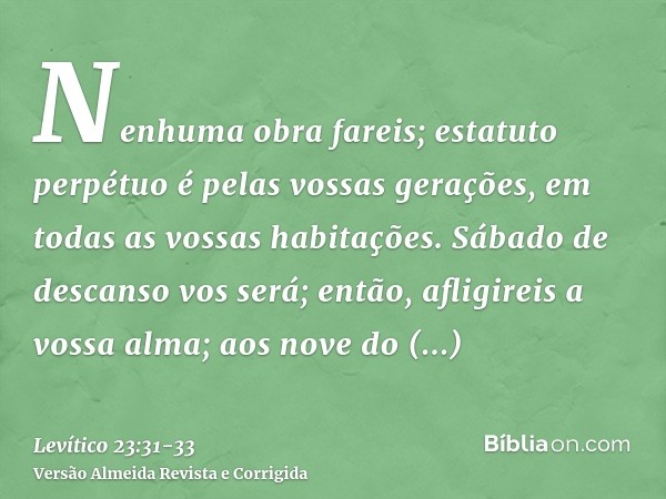 Nenhuma obra fareis; estatuto perpétuo é pelas vossas gerações, em todas as vossas habitações.Sábado de descanso vos será; então, afligireis a vossa alma; aos n