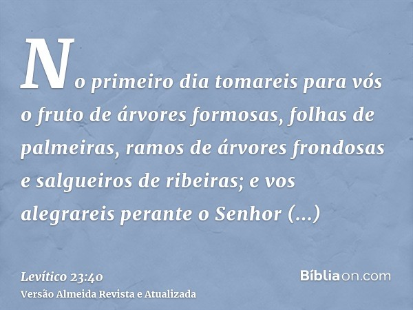 No primeiro dia tomareis para vós o fruto de árvores formosas, folhas de palmeiras, ramos de árvores frondosas e salgueiros de ribeiras; e vos alegrareis perant