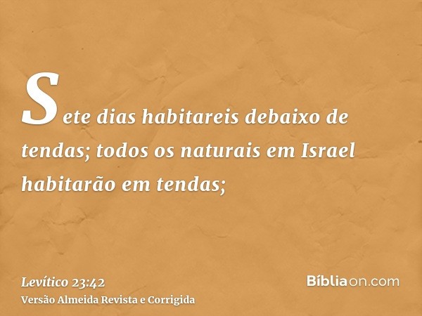 Sete dias habitareis debaixo de tendas; todos os naturais em Israel habitarão em tendas;