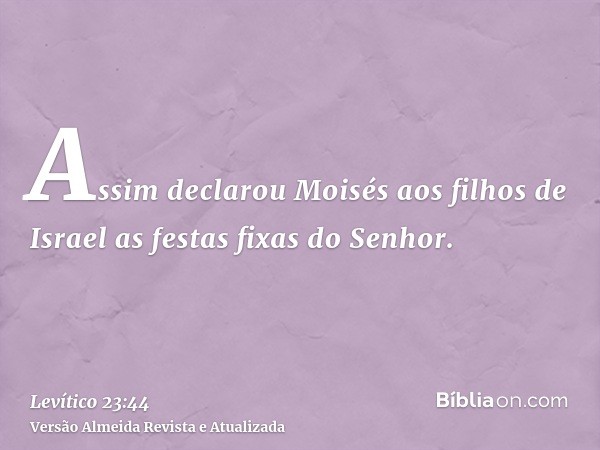 Assim declarou Moisés aos filhos de Israel as festas fixas do Senhor.