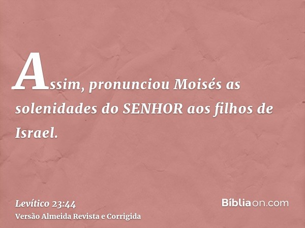Assim, pronunciou Moisés as solenidades do SENHOR aos filhos de Israel.