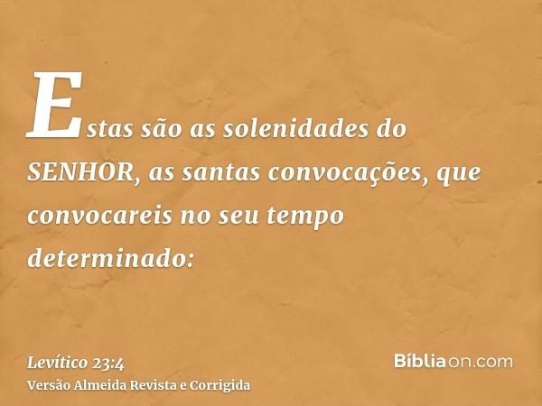 Estas são as solenidades do SENHOR, as santas convocações, que convocareis no seu tempo determinado: