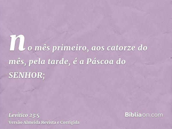 no mês primeiro, aos catorze do mês, pela tarde, é a Páscoa do SENHOR;
