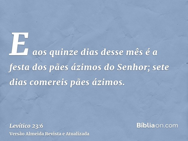 E aos quinze dias desse mês é a festa dos pães ázimos do Senhor; sete dias comereis pães ázimos.