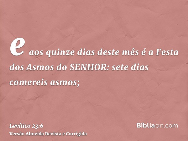 e aos quinze dias deste mês é a Festa dos Asmos do SENHOR: sete dias comereis asmos;
