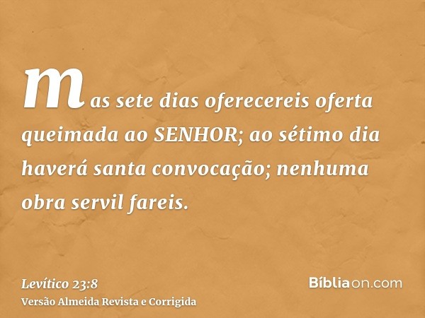 mas sete dias oferecereis oferta queimada ao SENHOR; ao sétimo dia haverá santa convocação; nenhuma obra servil fareis.