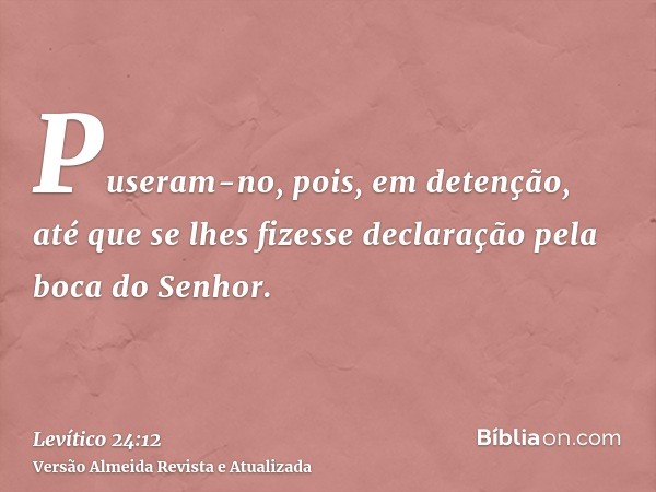 Puseram-no, pois, em detenção, até que se lhes fizesse declaração pela boca do Senhor.