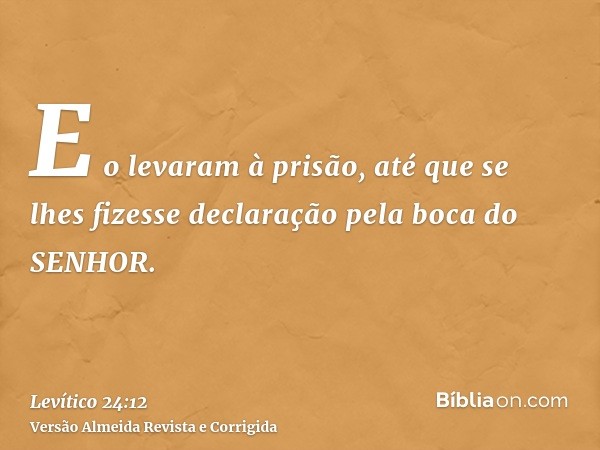 E o levaram à prisão, até que se lhes fizesse declaração pela boca do SENHOR.