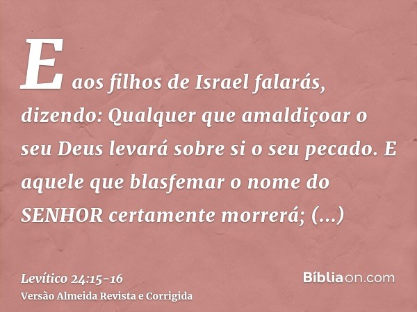 E aos filhos de Israel falarás, dizendo: Qualquer que amaldiçoar o seu Deus levará sobre si o seu pecado.E aquele que blasfemar o nome do SENHOR certamente morr