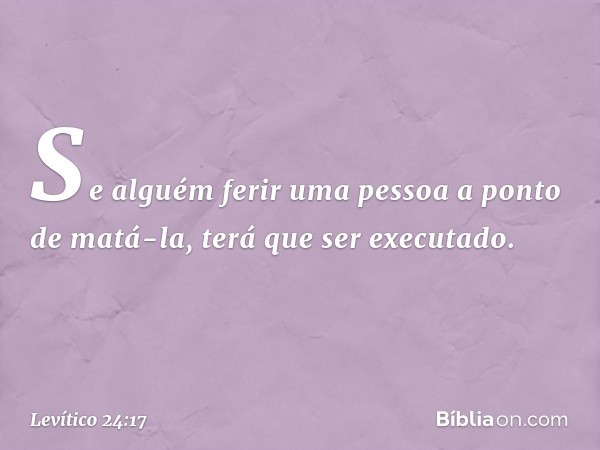 "Se alguém ferir uma pessoa a ponto de matá-la, terá que ser executado. -- Levítico 24:17