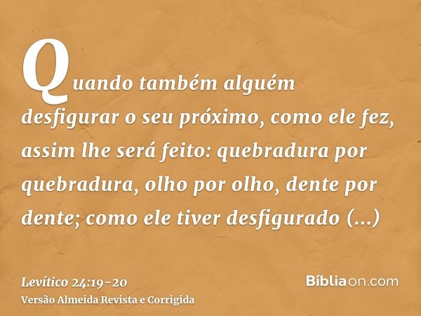 Quando também alguém desfigurar o seu próximo, como ele fez, assim lhe será feito:quebradura por quebradura, olho por olho, dente por dente; como ele tiver desf