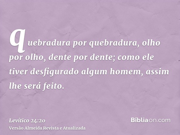 quebradura por quebradura, olho por olho, dente por dente; como ele tiver desfigurado algum homem, assim lhe será feito.