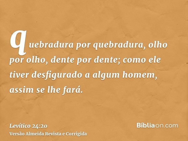 quebradura por quebradura, olho por olho, dente por dente; como ele tiver desfigurado a algum homem, assim se lhe fará.