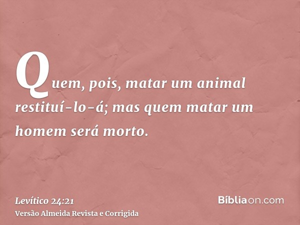 Quem, pois, matar um animal restituí-lo-á; mas quem matar um homem será morto.