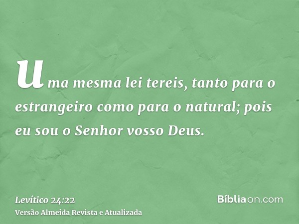 uma mesma lei tereis, tanto para o estrangeiro como para o natural; pois eu sou o Senhor vosso Deus.