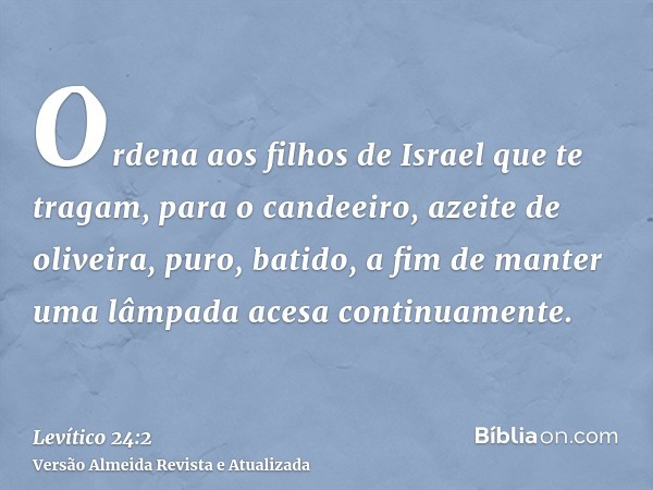 Ordena aos filhos de Israel que te tragam, para o candeeiro, azeite de oliveira, puro, batido, a fim de manter uma lâmpada acesa continuamente.