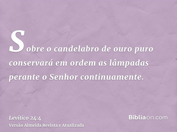 Sobre o candelabro de ouro puro conservará em ordem as lâmpadas perante o Senhor continuamente.