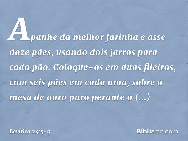 "Apanhe da melhor farinha e asse doze pães, usando dois jarros para cada pão. Coloque-os em duas fileiras, com seis pães em cada uma, sobre a mesa de ouro puro 