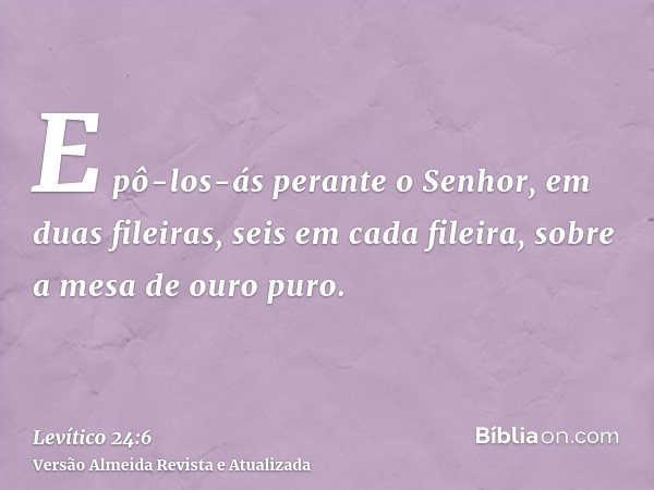 E pô-los-ás perante o Senhor, em duas fileiras, seis em cada fileira, sobre a mesa de ouro puro.