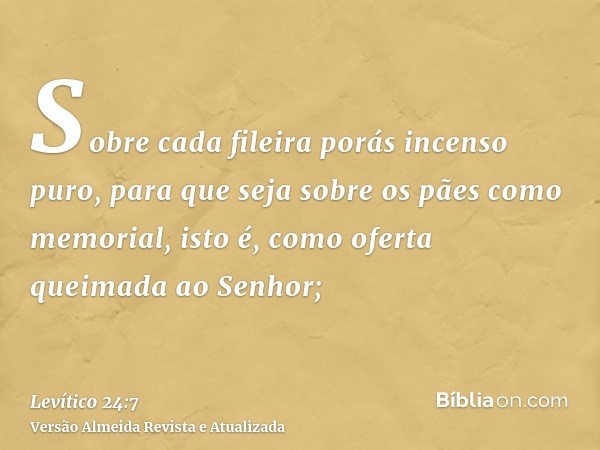 Sobre cada fileira porás incenso puro, para que seja sobre os pães como memorial, isto é, como oferta queimada ao Senhor;