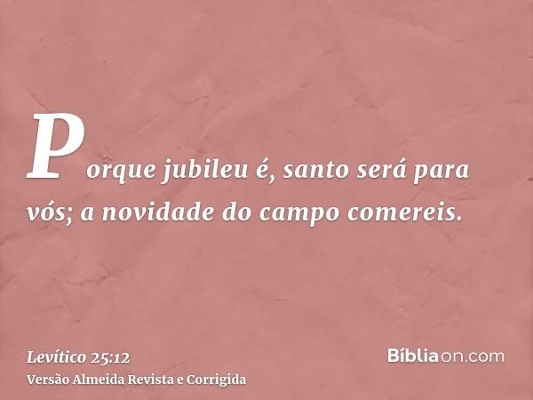 Porque jubileu é, santo será para vós; a novidade do campo comereis.