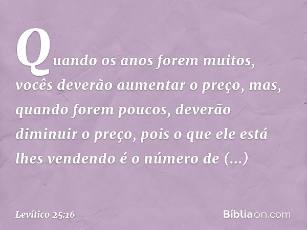 Quando os anos forem muitos, vocês deverão aumentar o preço, mas, quando forem poucos, deverão diminuir o preço, pois o que ele está lhes vendendo é o número