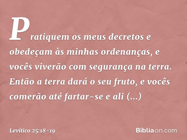 "Pratiquem os meus decretos e obede­çam às minhas ordenanças, e vocês viverão com segurança na terra. Então a terra dará o seu fruto, e vocês comerão até fartar