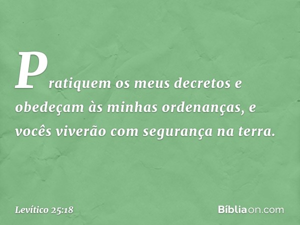 "Pratiquem os meus decretos e obede­çam às minhas ordenanças, e vocês viverão com segurança na terra. -- Levítico 25:18