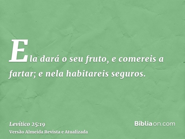 Ela dará o seu fruto, e comereis a fartar; e nela habitareis seguros.