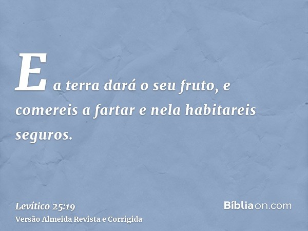 E a terra dará o seu fruto, e comereis a fartar e nela habitareis seguros.
