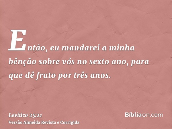 Então, eu mandarei a minha bênção sobre vós no sexto ano, para que dê fruto por três anos.