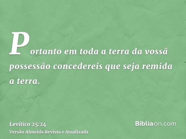 Portanto em toda a terra da vossã possessão concedereis que seja remida a terra.