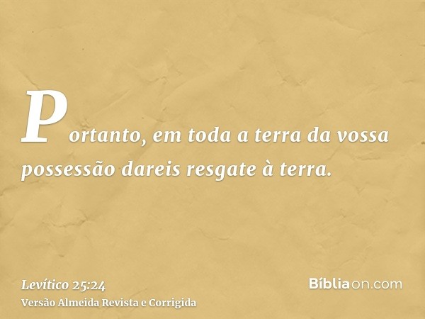 Portanto, em toda a terra da vossa possessão dareis resgate à terra.