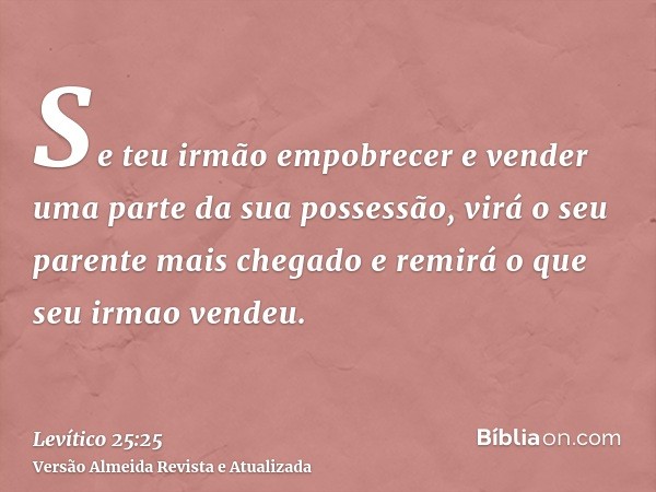 Se teu irmão empobrecer e vender uma parte da sua possessão, virá o seu parente mais chegado e remirá o que seu irmao vendeu.