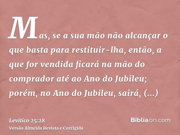 Mas, se a sua mão não alcançar o que basta para restituir-lha, então, a que for vendida ficará na mão do comprador até ao Ano do Jubileu; porém, no Ano do Jubil