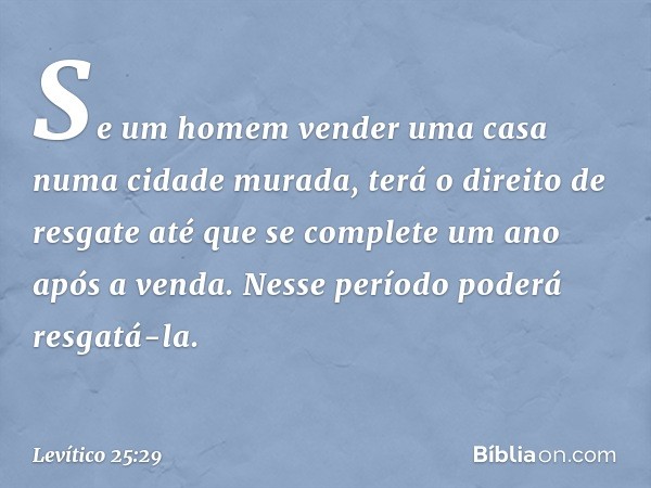 "Se um homem vender uma casa numa cidade murada, terá o direito de resgate até que se complete um ano após a venda. Nesse período poderá resgatá-la. -- Levítico