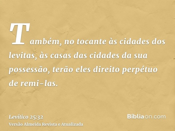 Também, no tocante às cidades dos levitas, às casas das cidades da sua possessão, terão eles direito perpétuo de remi-las.