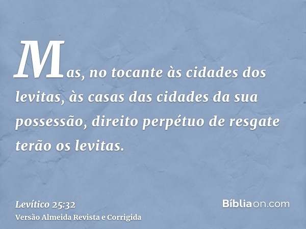 Mas, no tocante às cidades dos levitas, às casas das cidades da sua possessão, direito perpétuo de resgate terão os levitas.
