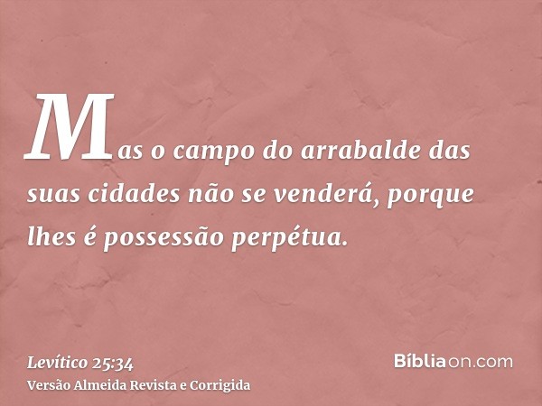 Mas o campo do arrabalde das suas cidades não se venderá, porque lhes é possessão perpétua.