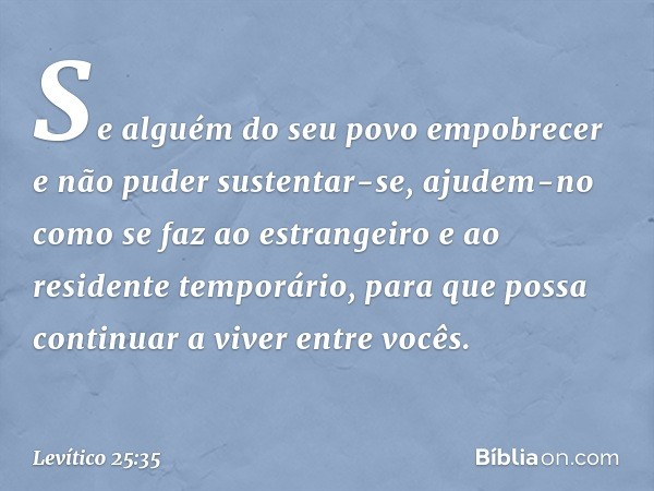 "Se alguém do seu povo empobrecer e não puder sustentar-se, ajudem-no como se faz ao estrangeiro e ao residente temporário, para que possa continuar a viver ent