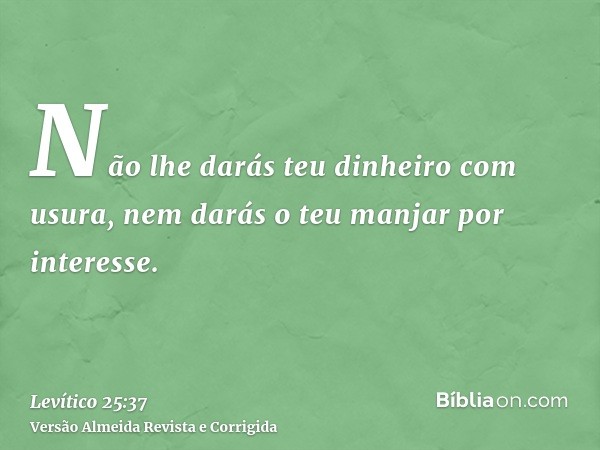 Não lhe darás teu dinheiro com usura, nem darás o teu manjar por interesse.