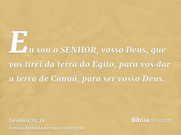 Eu sou o SENHOR, vosso Deus, que vos tirei da terra do Egito, para vos dar a terra de Canaã, para ser vosso Deus.