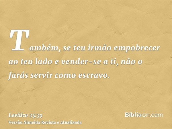 Também, se teu irmão empobrecer ao teu lado e vender-se a ti, não o farás servir como escravo.