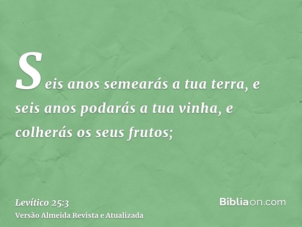 Seis anos semearás a tua terra, e seis anos podarás a tua vinha, e colherás os seus frutos;