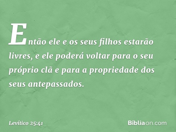 Então ele e os seus filhos estarão livres, e ele poderá voltar para o seu próprio clã e para a propriedade dos seus antepassados. -- Levítico 25:41