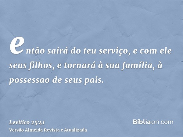 então sairá do teu serviço, e com ele seus filhos, e tornará à sua família, à possessao de seus pais.